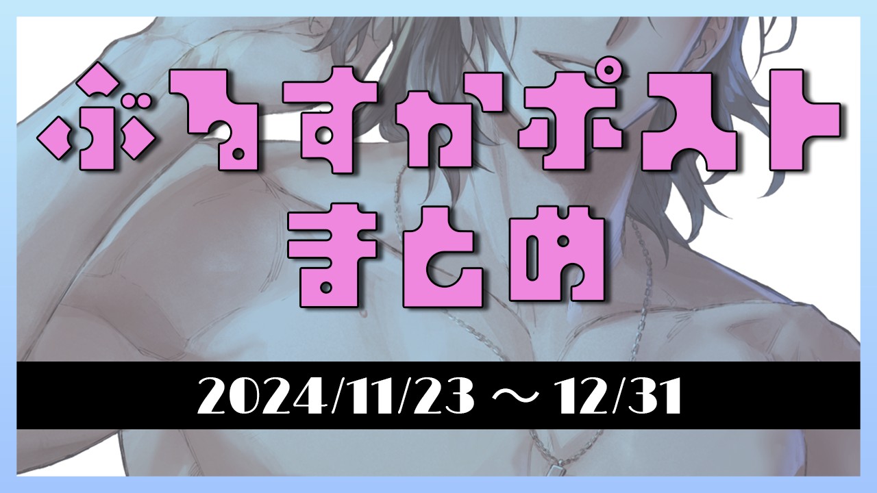 【2024/11/23～12/31】ぶるすかポストまとめ