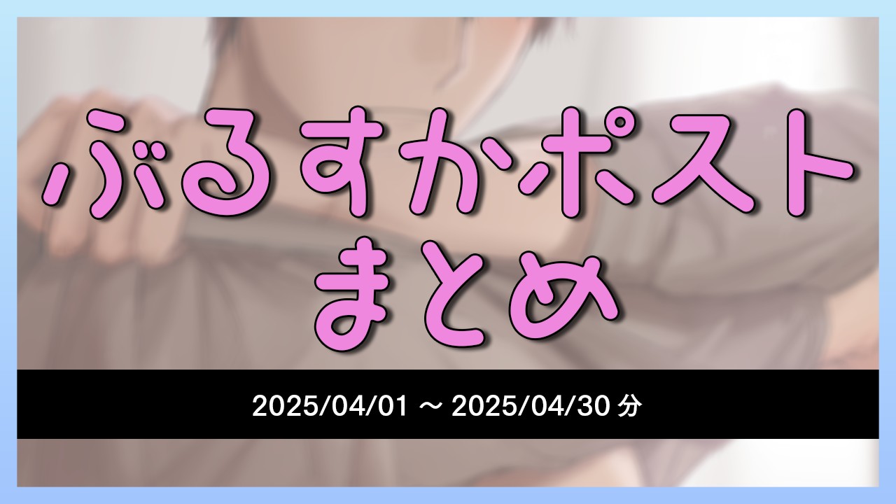 【2025/4/1～4/30】ぶるすかポストまとめ