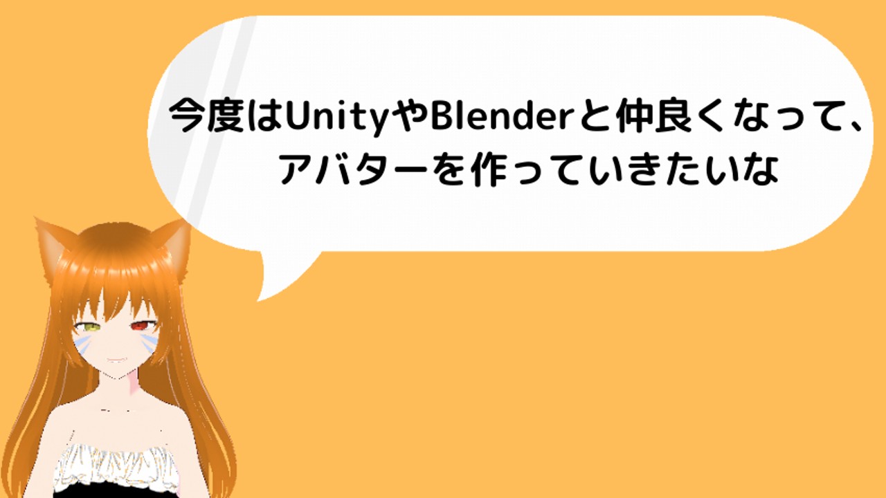 今度はUnityやBlenderと仲良くなって、アバターを作っていきたいな