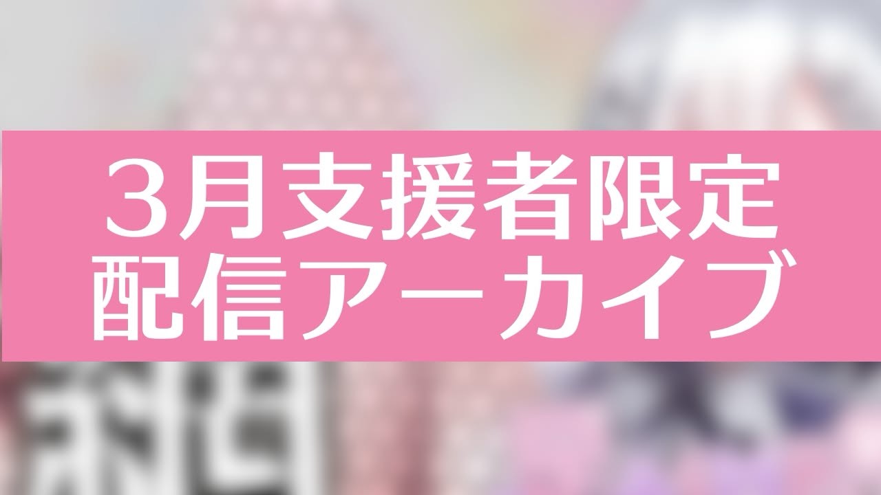 3月支援者限定配信アーカイブ【ダウンロード可能】