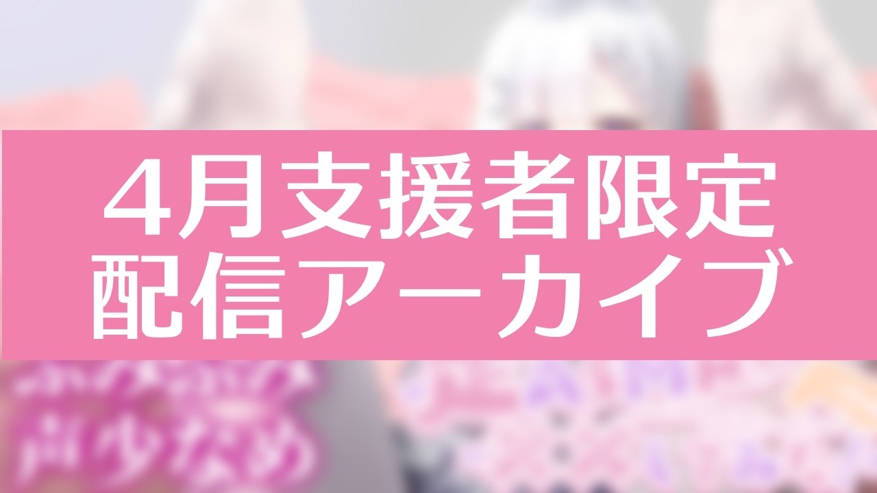 4月支援者限定配信アーカイブ【ダウンロード可能】