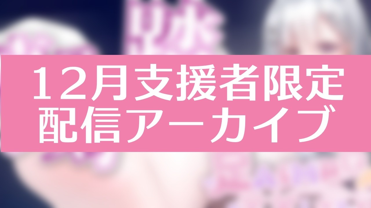 12月支援者限定配信アーカイブ【ダウンロード可能】