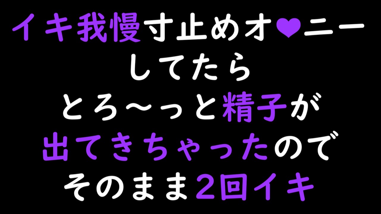 【先行公開】イキ我慢寸止めオナニー中にとろ～っと精子出てきちゃったのでそのまま2回イキ