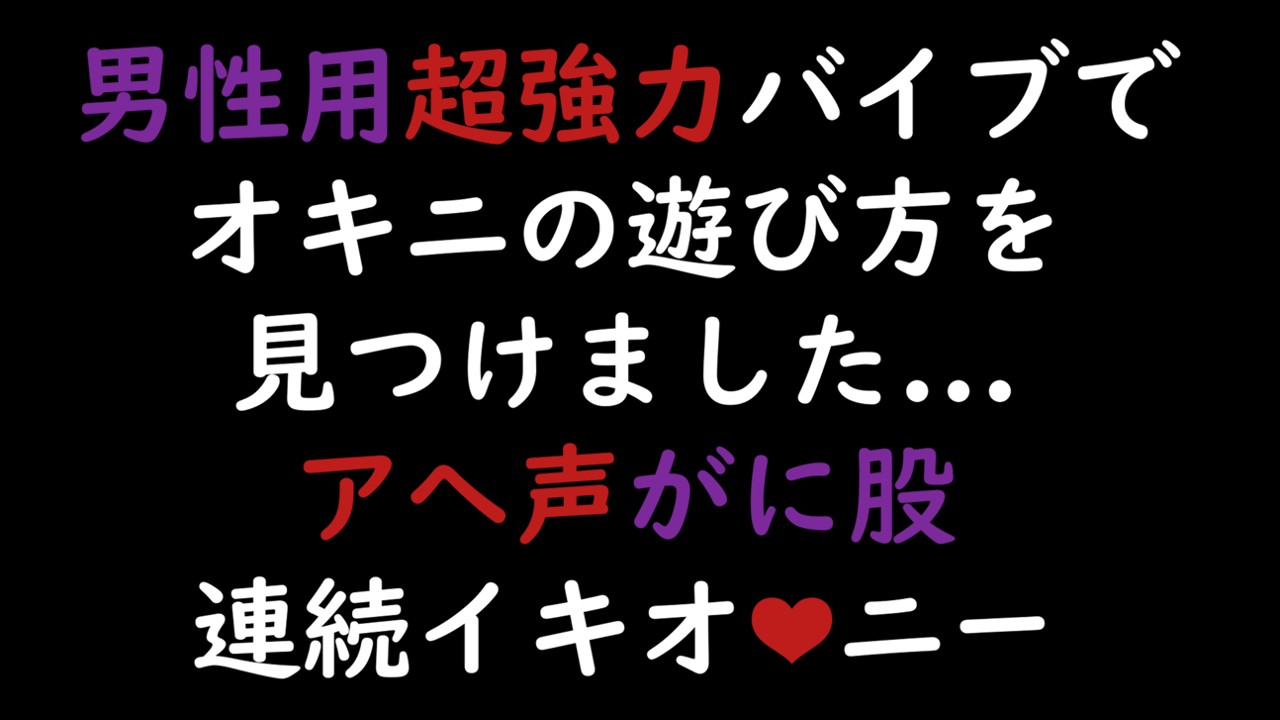 【先行公開】男性用超強力バイブでオキニの遊び方を見つけました...アへ声がに股連続イキオナニー