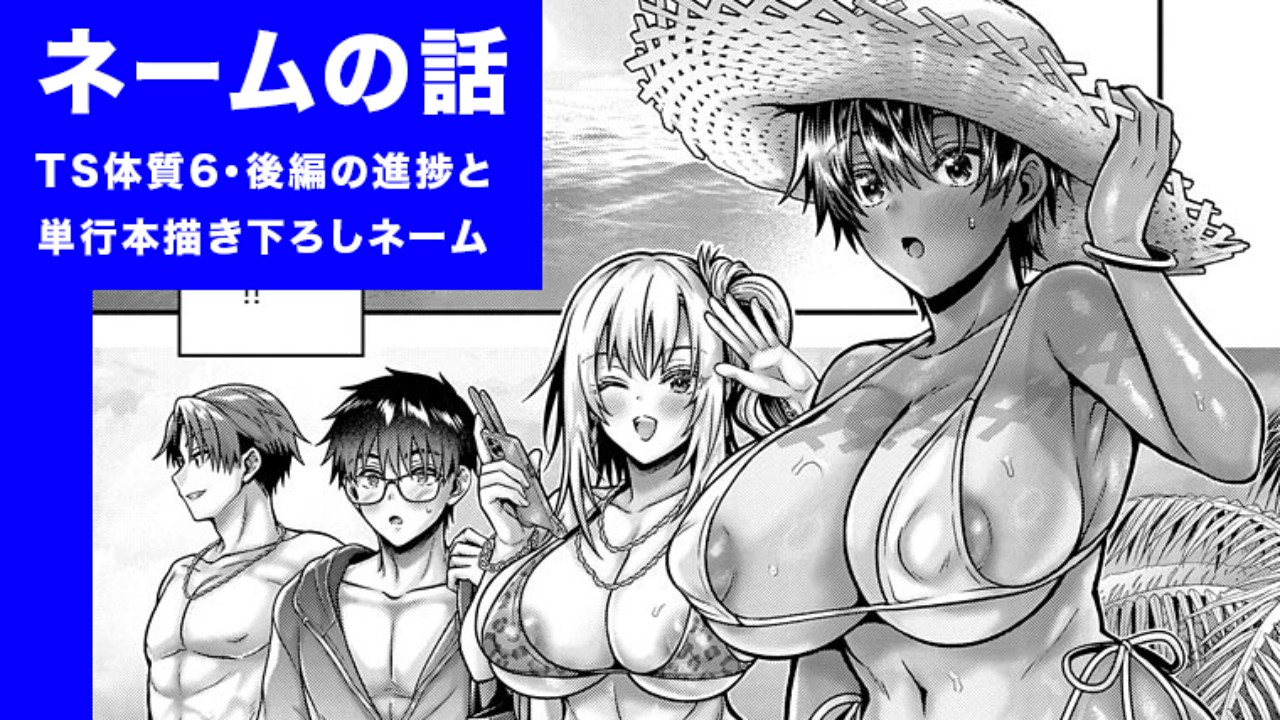 【ネームの話・TS体質６後編進捗と単行本描き下ろしネーム】