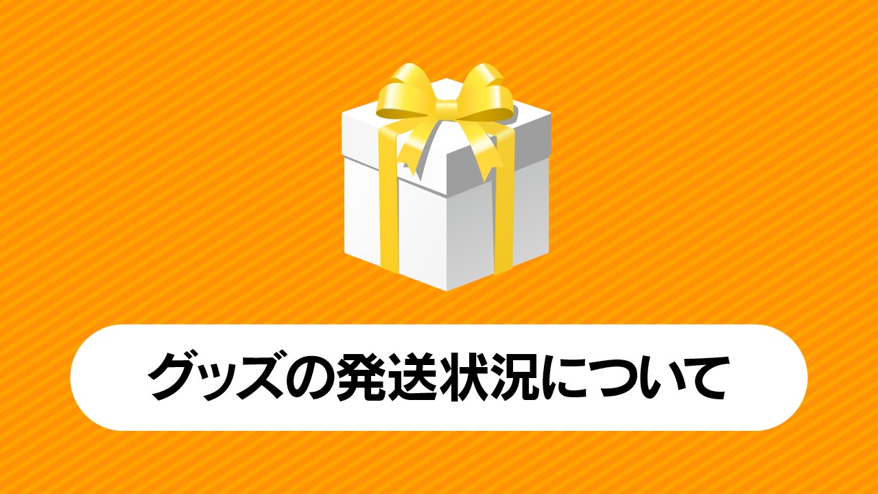 【お知らせ】グッズの発送状況について