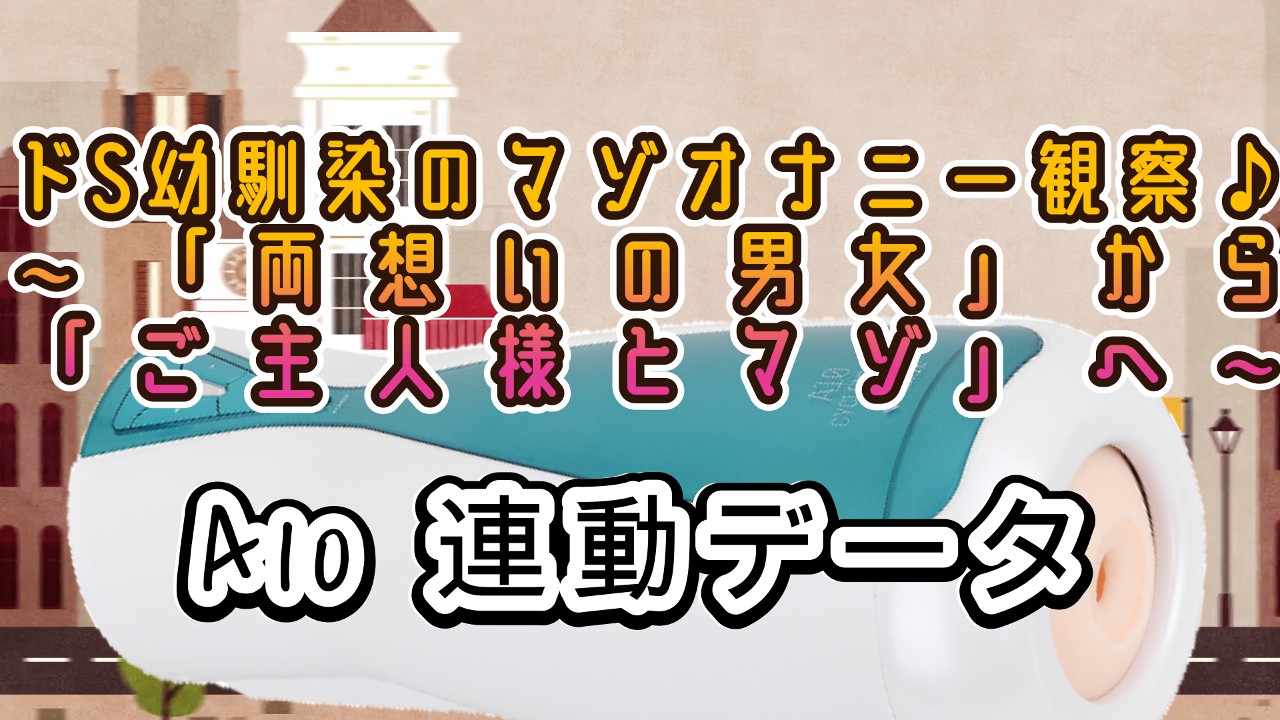 <A10サイクロン、A10ピストン>ドS幼馴染のマゾオナニー観察♪～「両想いの男女」から...