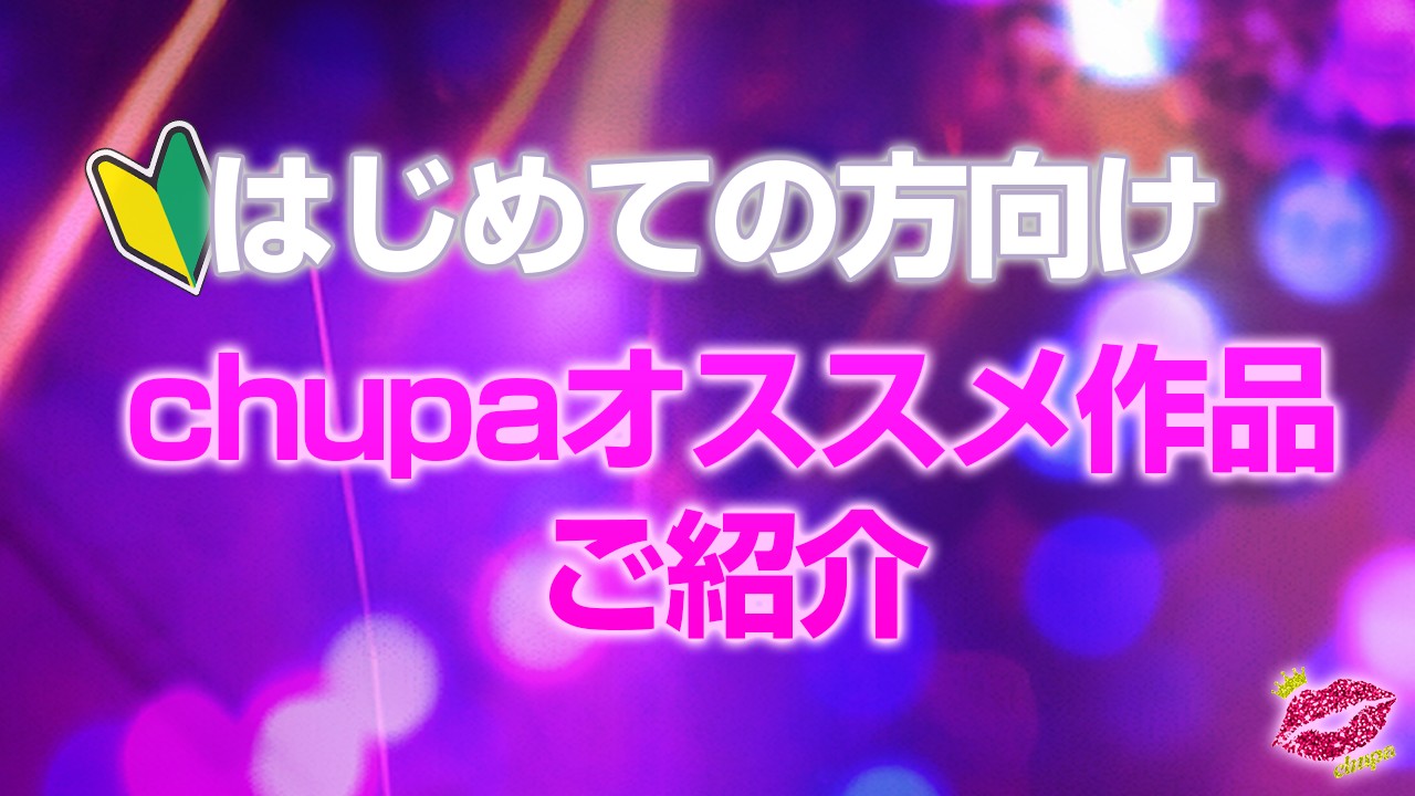 【はじめての方向け】chupaオススメ作品ご紹介（2024年7月最新更新）