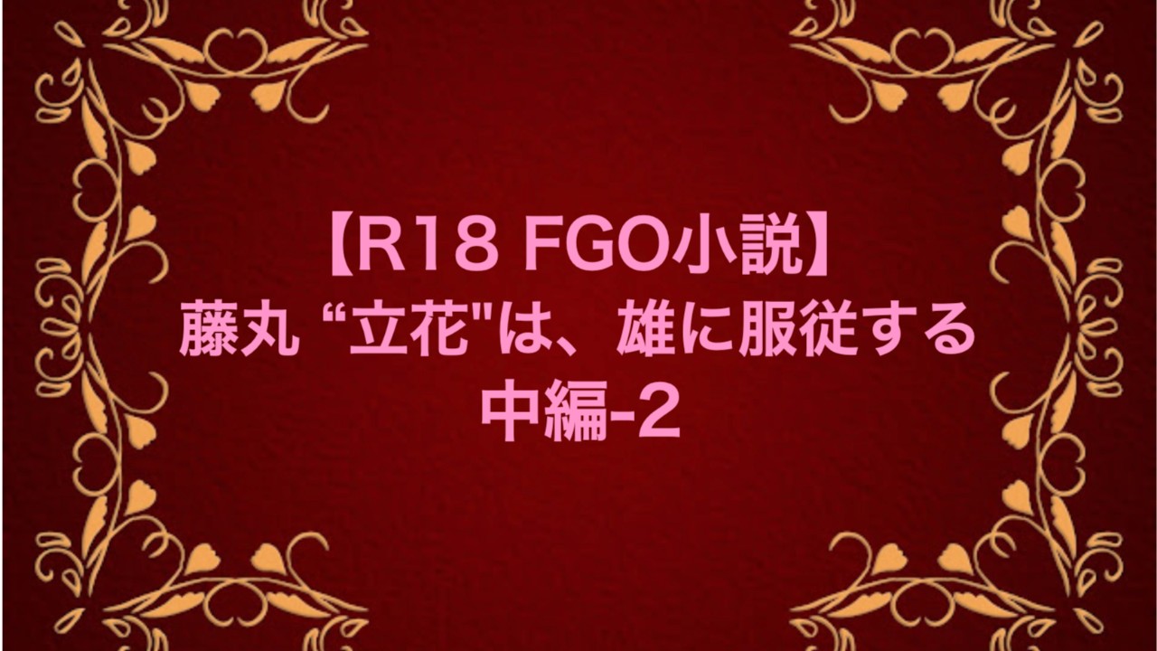 【R18 FGO小説】藤丸 "立花"は、雄に服従する 中編-2