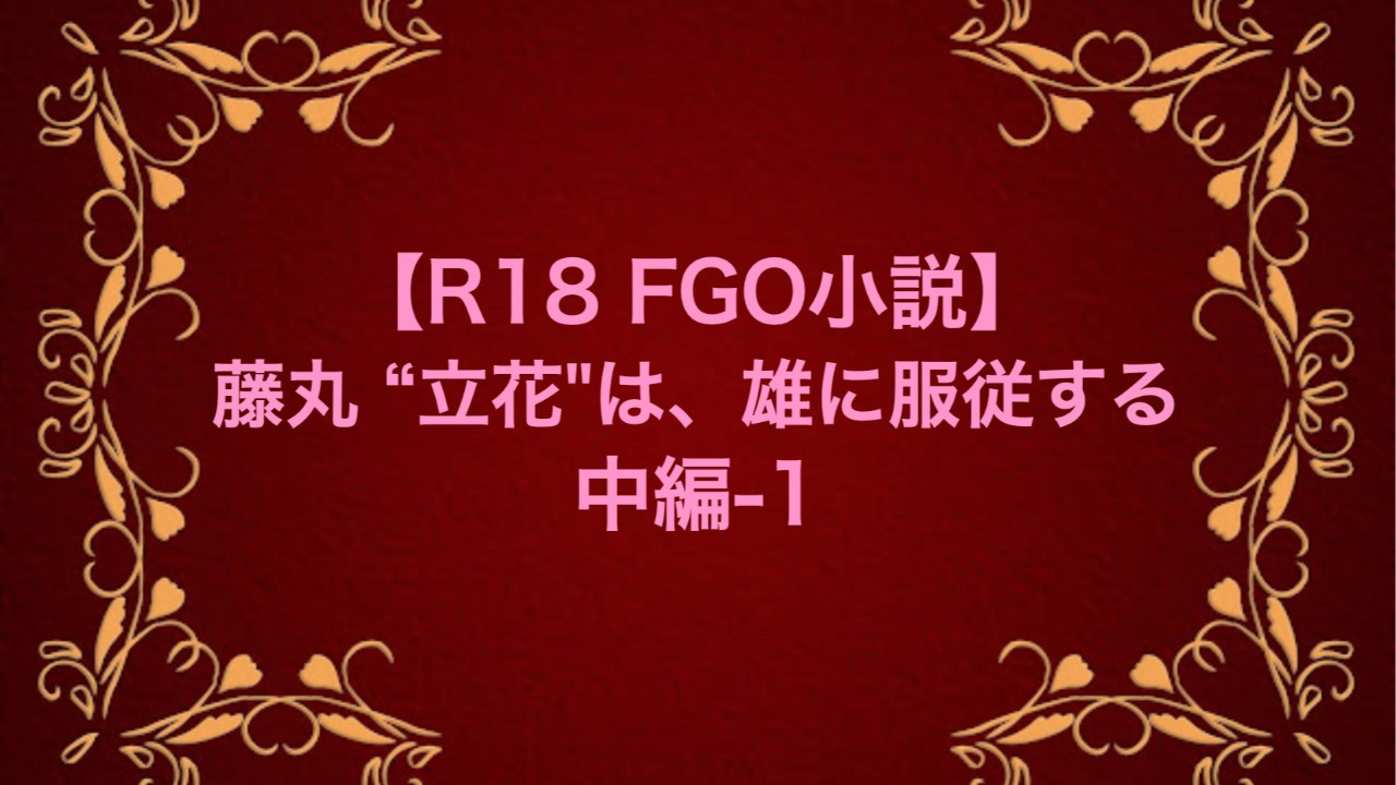 【R18 FGO小説】藤丸 "立花"は、雄に服従する 中編-1