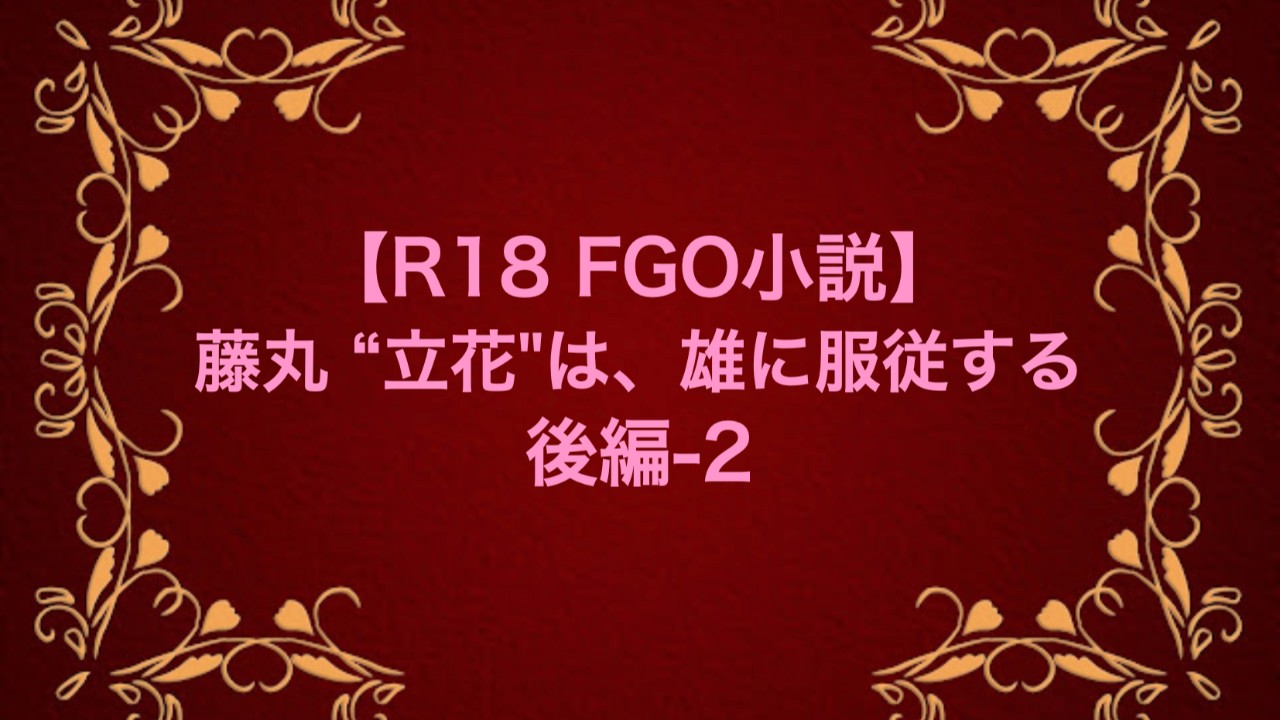 【R18 FGO小説】藤丸 "立花"は、雄に服従する 後編-2