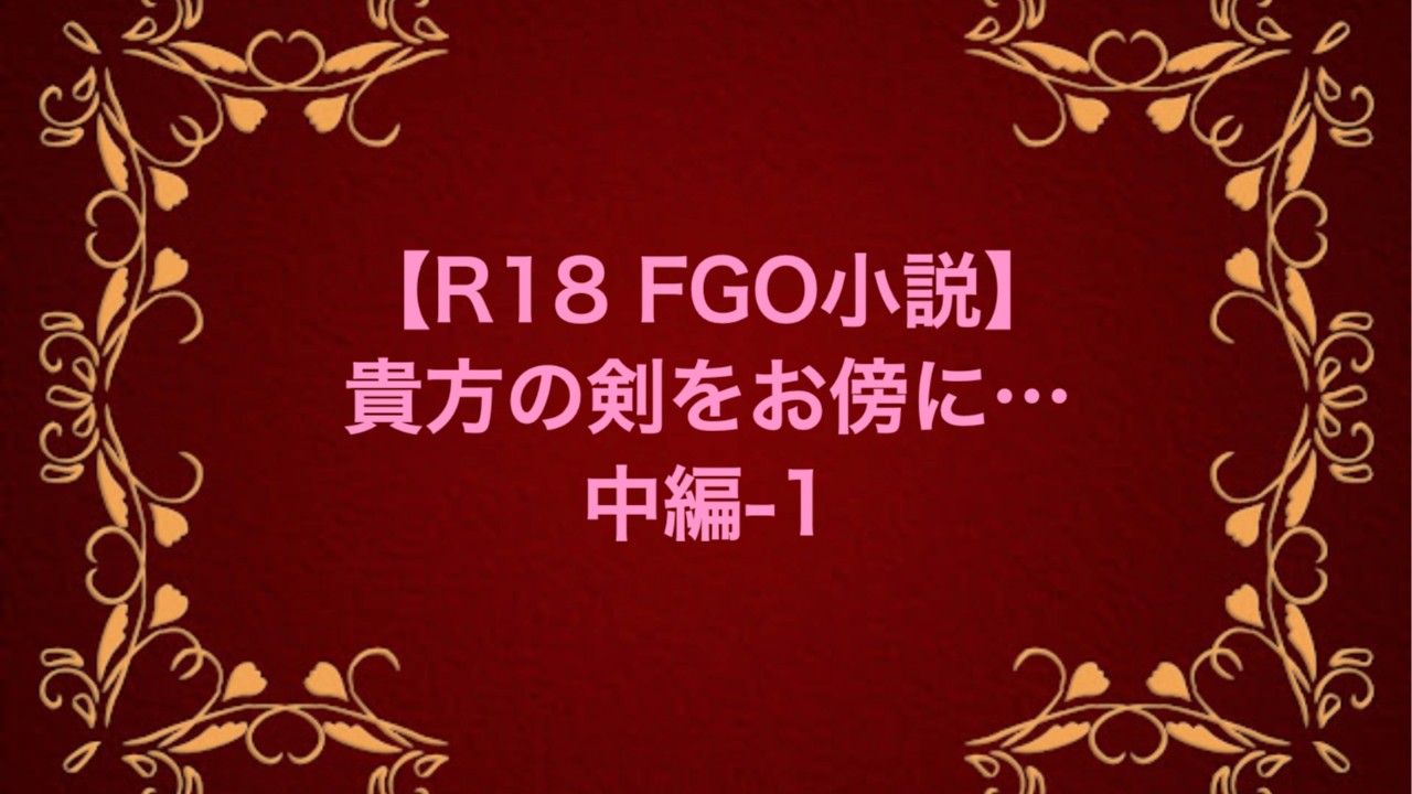 【R18 FGO小説】貴方の剣をお傍に…-中編-1