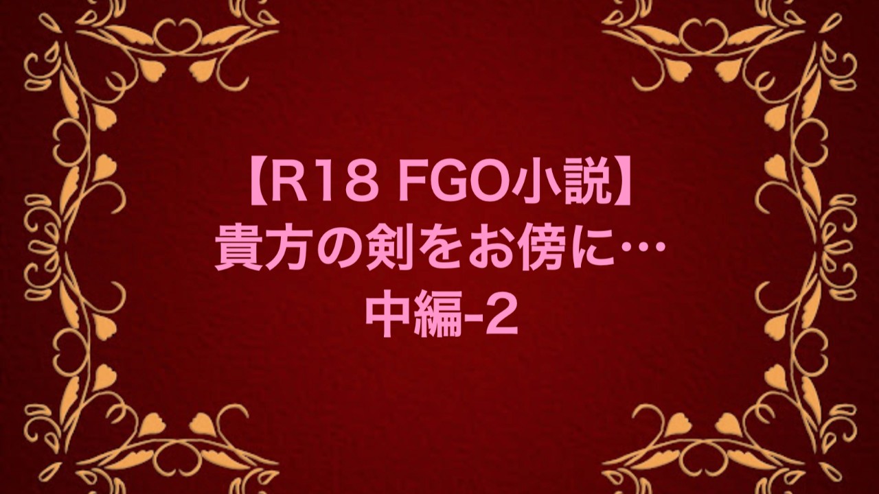 【R18 FGO小説】貴方の剣をお傍に…中編-2