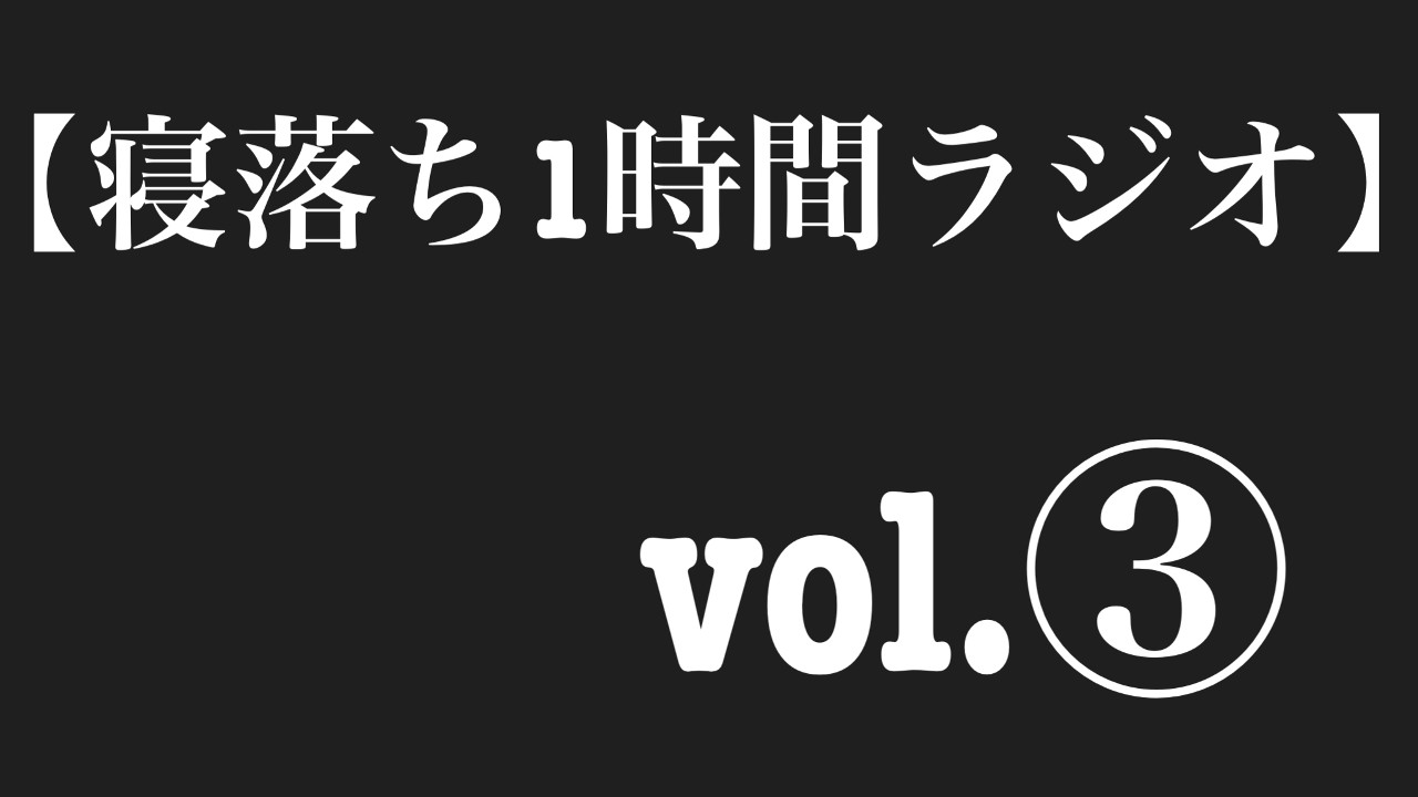 【寝落ち1時間ラジオ】vol.③