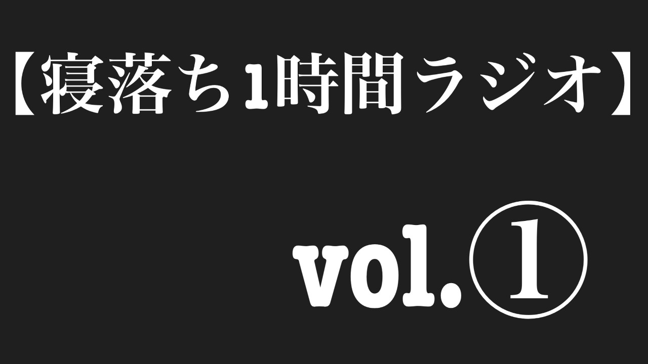 【寝落ち１時間ラジオ】Vol.①