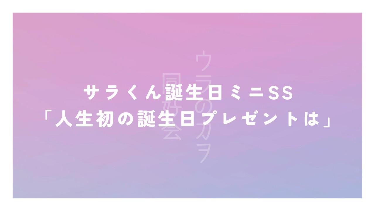 サラくん誕生日ミニSS「人生初の誕生日プレゼントは」