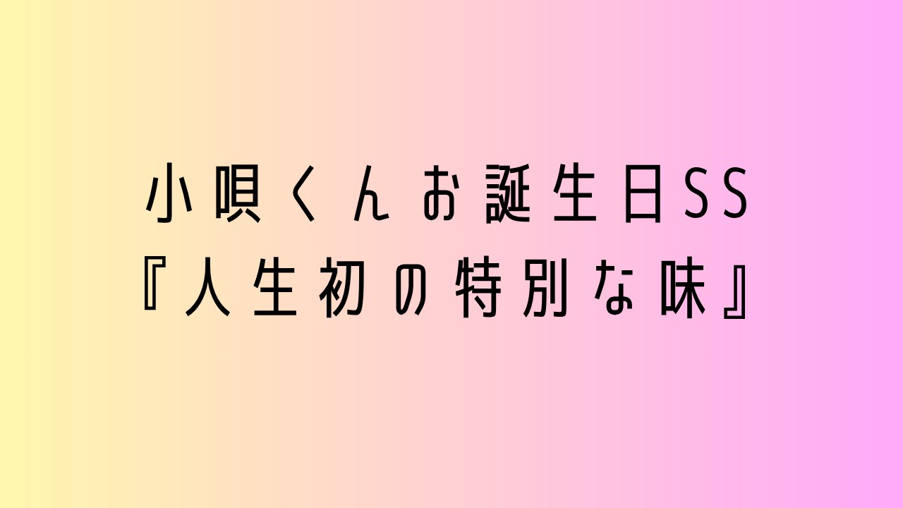小唄くんお誕生日SS【人生初の特別な味】