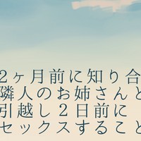 2ヶ月前に知り合った隣人のお姉さんと引越し２日前にセックスすることになる話（♡なし）