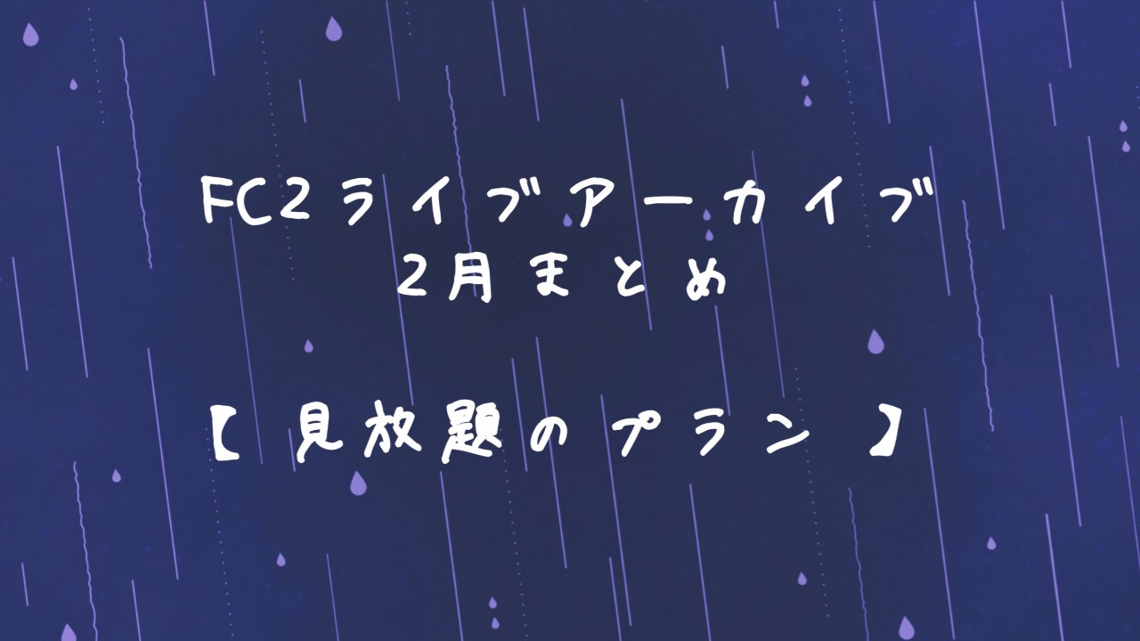 2月】FC2アーカイブまとめ記事 見放題プラン用 - 碓氷らむね🐻‍❄️🧊 - Ci-en（シエン）