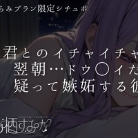 【限定シチュボ/ちらみ】 君とのイチャイチャが良すぎて翌朝…ドウ○イだった事を疑って嫉妬する彼女…♡