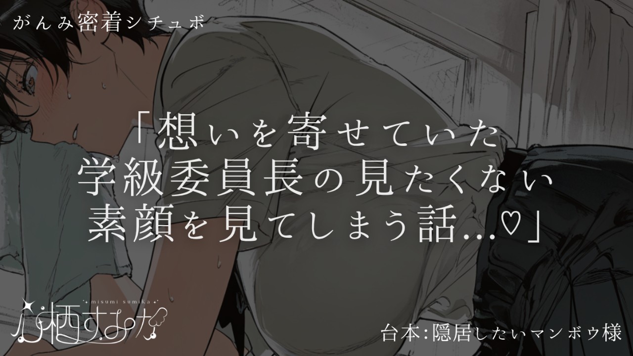 【がんみ/密着】 想いを寄せていた学級委員長の見たくない素顔を見てしまう話…♡