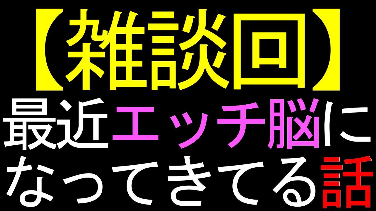 【雑談】最近、エッチ脳になってる話