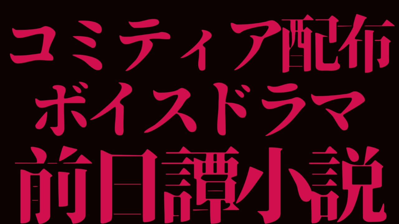 【コミティア限定配布のボイスドラマ】前日譚　小説版を無料公開