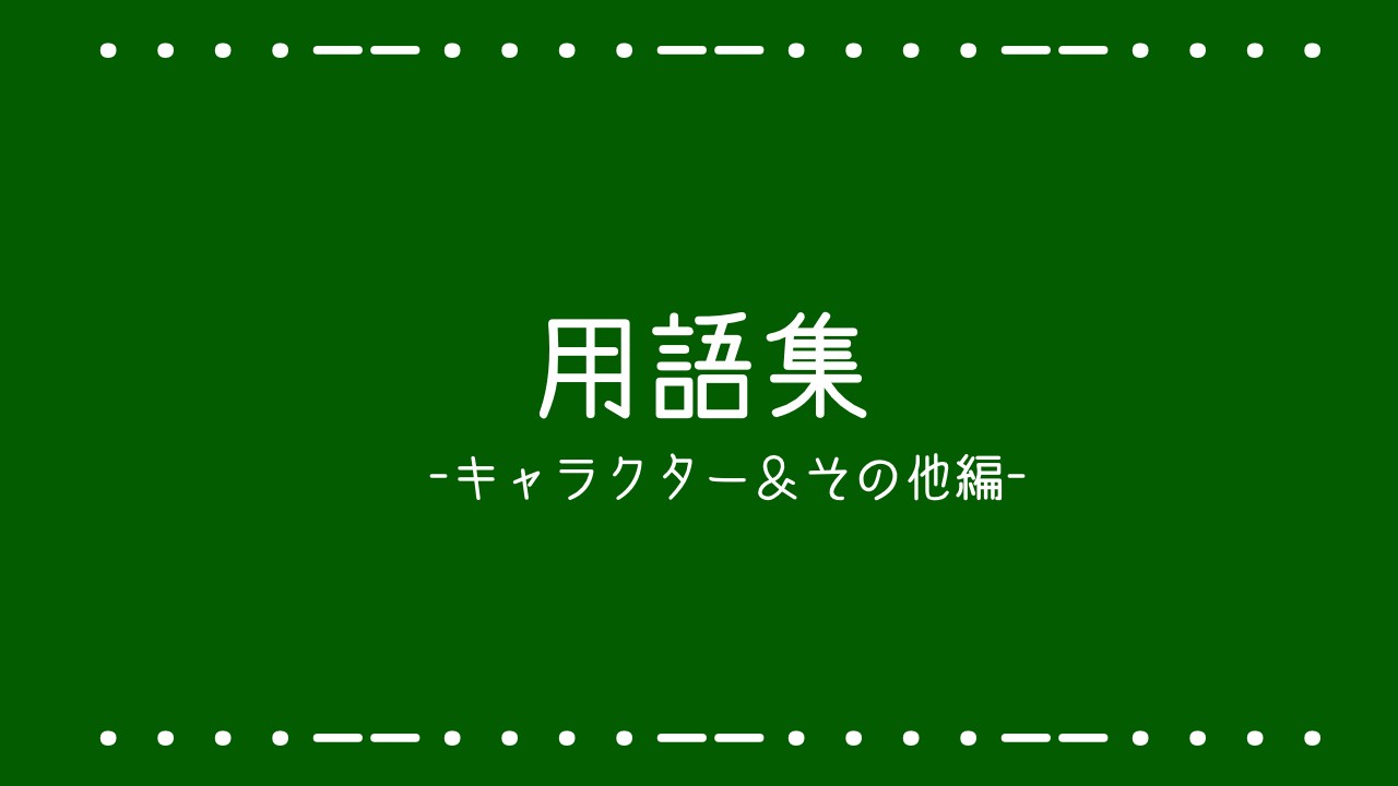 用語集(キャラクター&その他編)