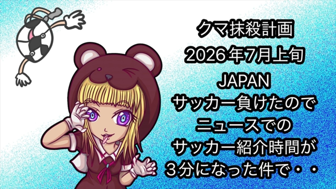 クマ抹殺計画2026年7月上旬「サッカー終わったらクマ復活した件で！）