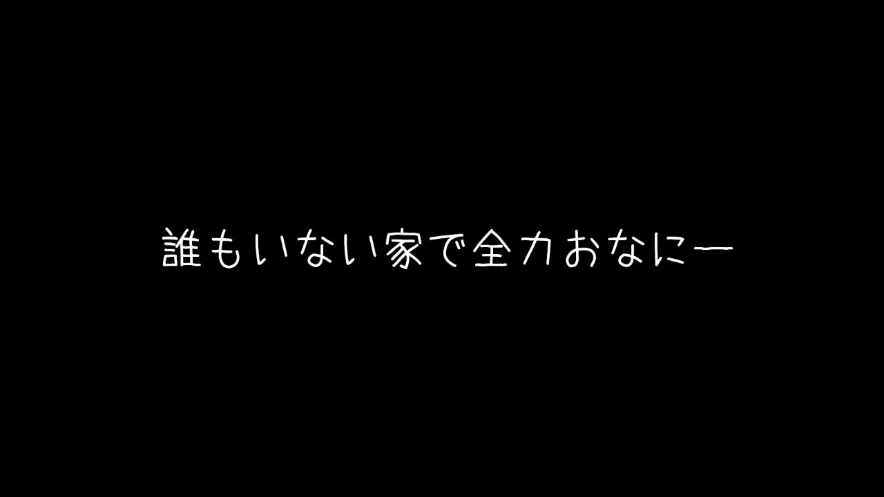 誰もいない家で全力おなにー