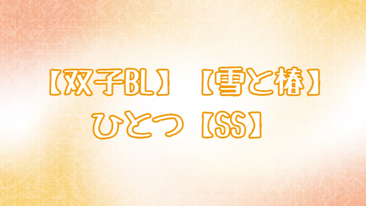 【双子BL】【雪と椿】ひとつ【SS】