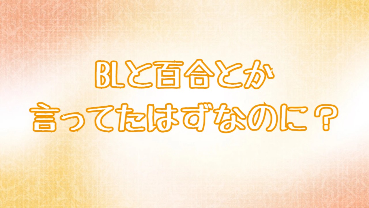 BLと百合とか言ってたはずなのに？