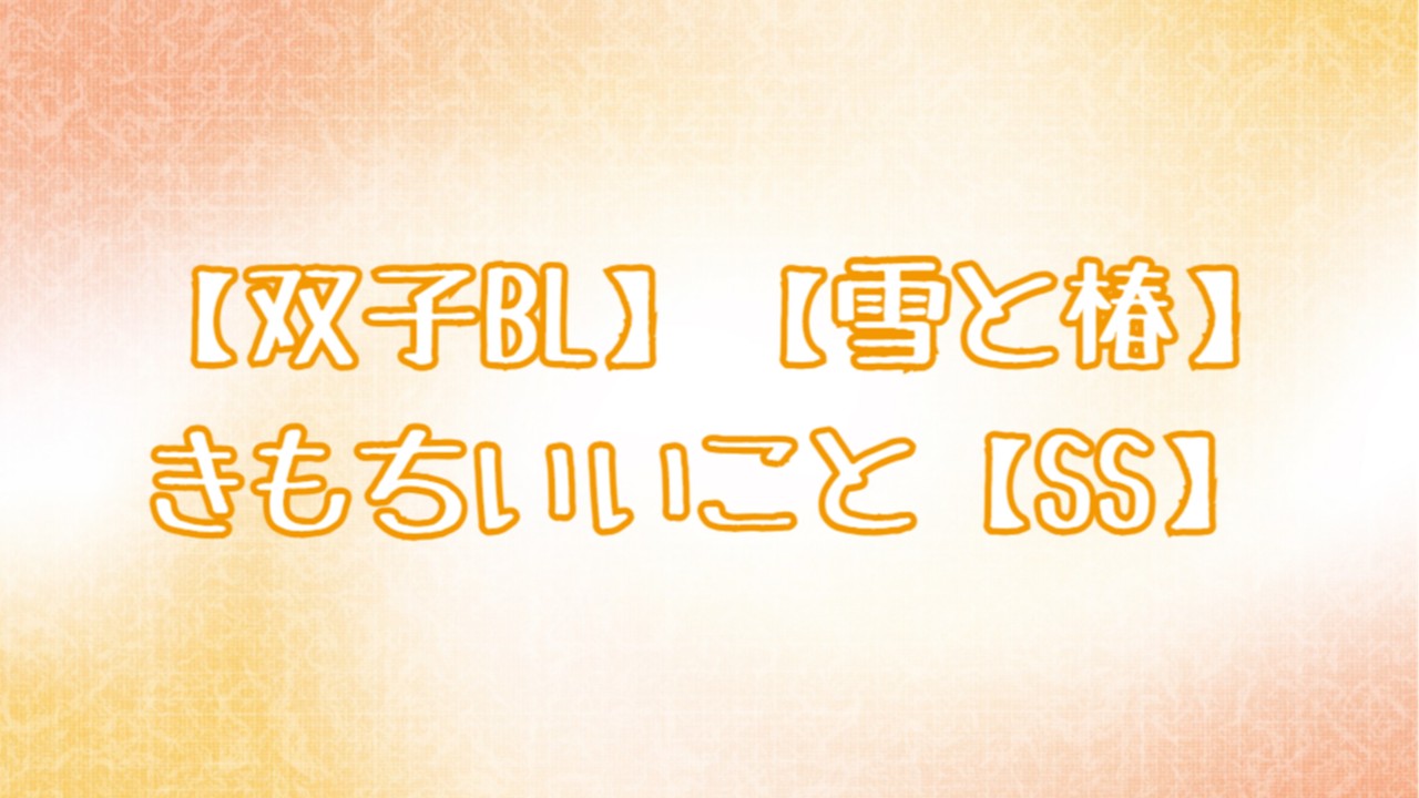 【双子BL】【雪と椿】きもちいいこと【SS】