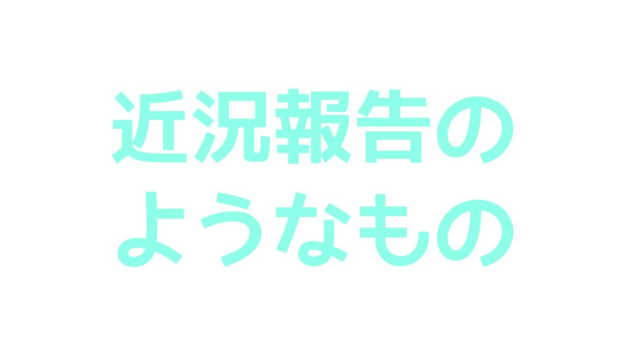 近況報告のようなもの