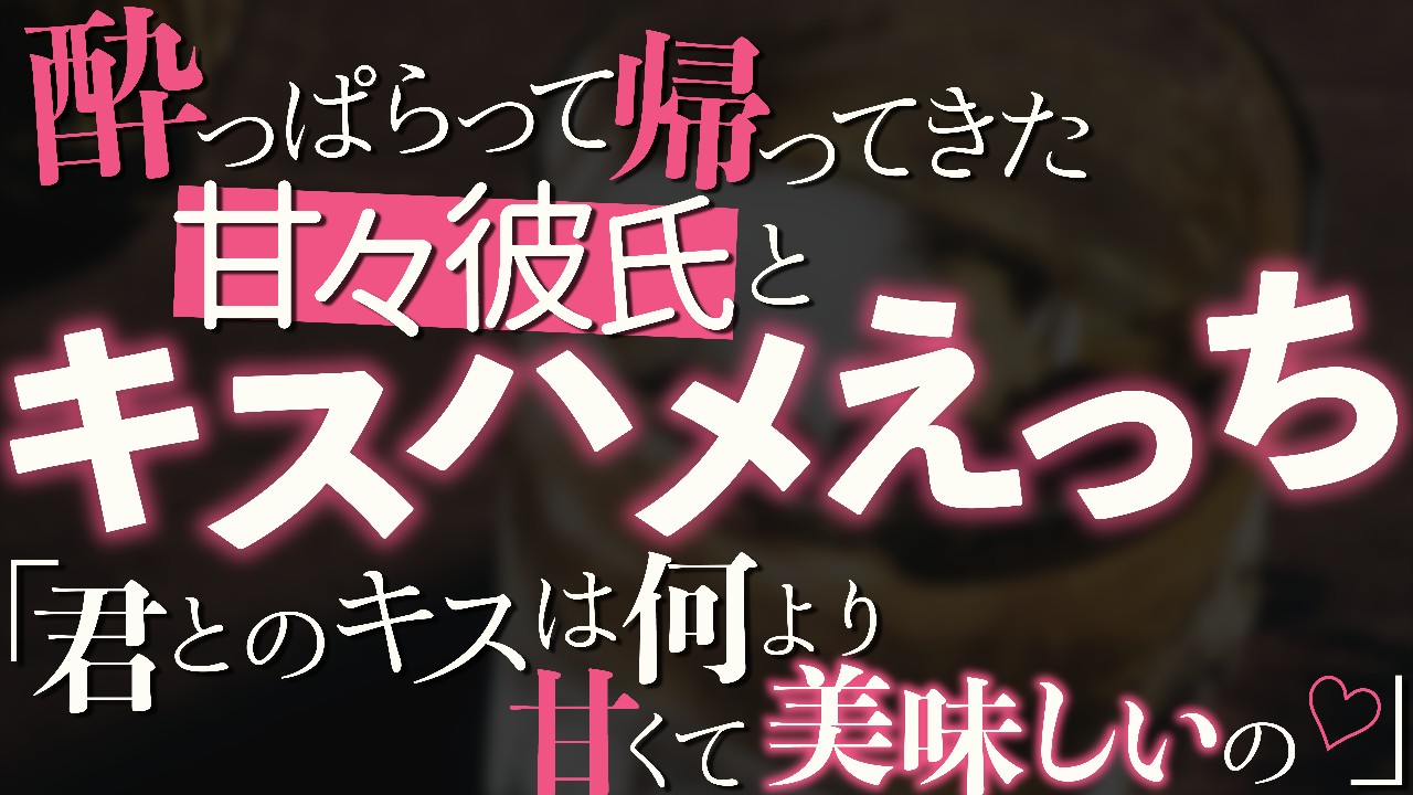 🔞酔っぱらって帰ってきた甘々彼氏とキスハメえっち♡"君とのキスは何より甘くて美味しいの♡"