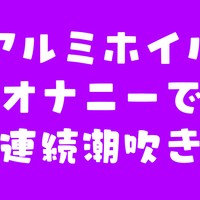 【前半無料】アルミホイルオナニーで連続潮吹き【おほ声】