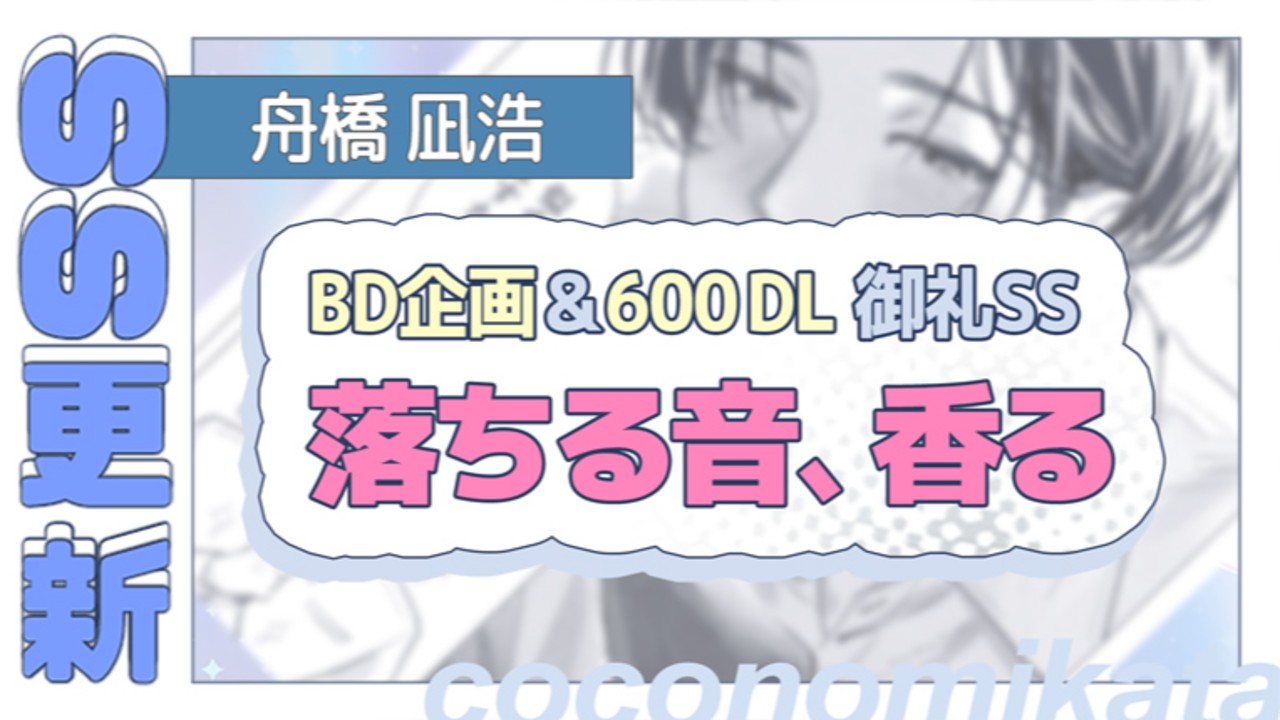 【特典追加】BD企画＆600DL御礼SS✦『落ちる音、香る』