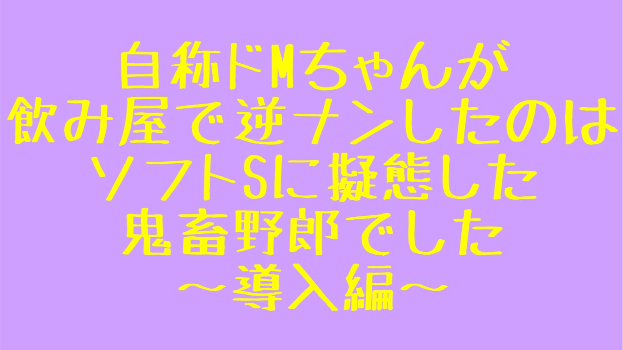 【シチュボ】『自称ドMちゃんが飲み屋で逆ナンしたのはソフトSに擬態した鬼畜野郎でした〜導入編〜』