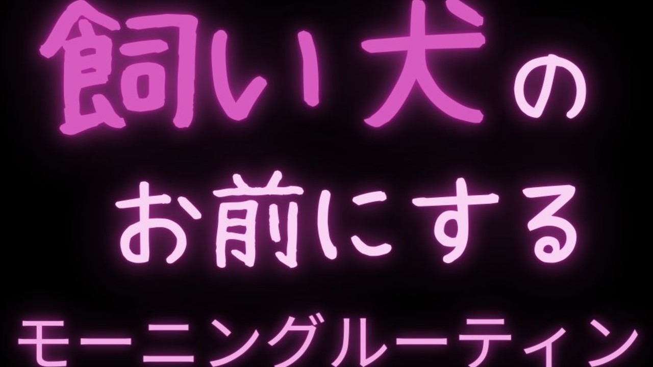 【オナサポシチュボ】飼い犬のお前にするモーニングルーティン