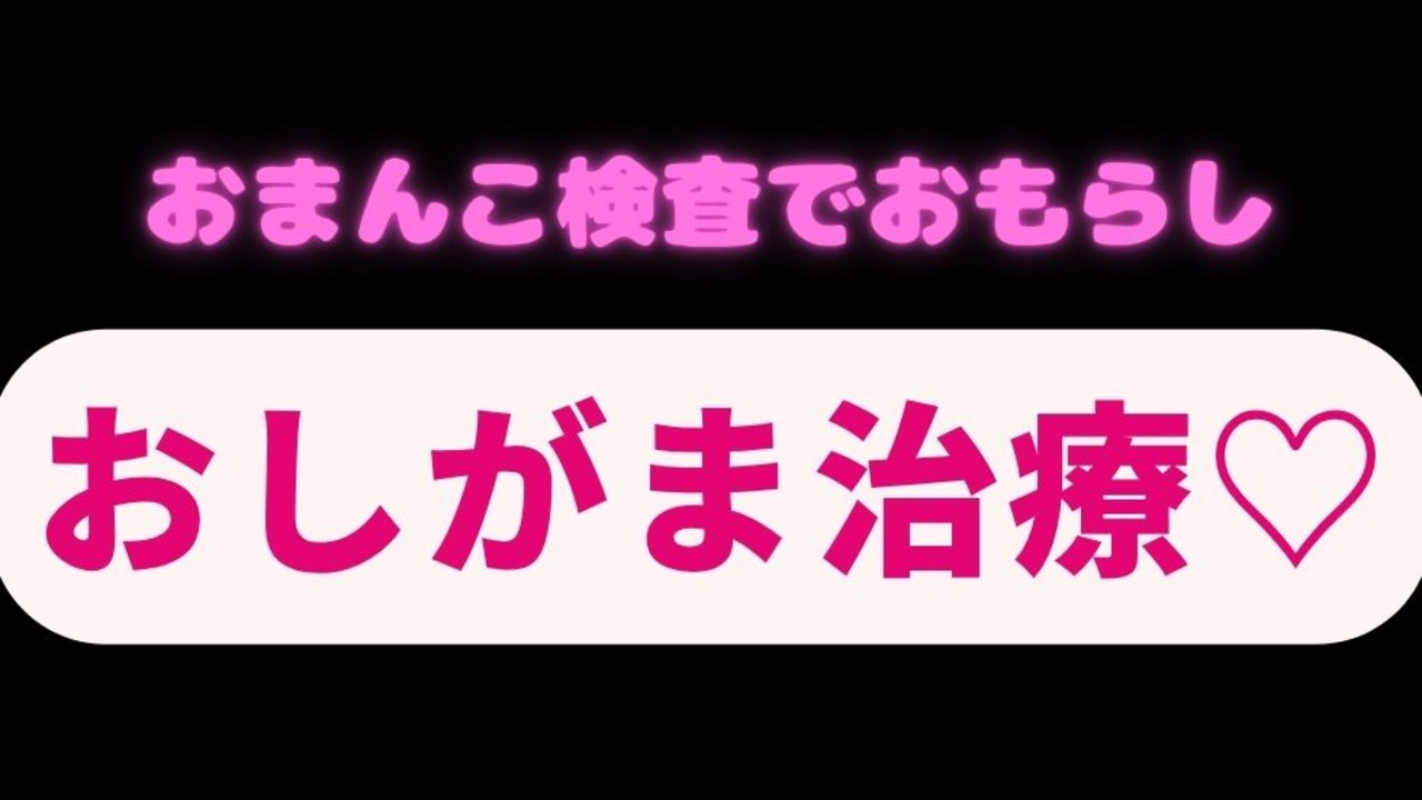 おしがま治療でおまんこ検査♡「クリトリス触った方がおまんこの締まりよくなるなぁ♡♡♡」