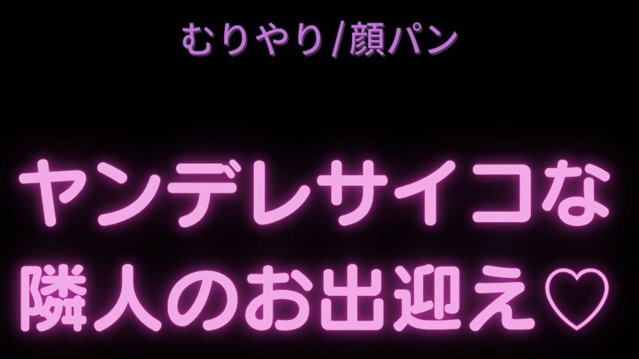 【むりやり/顔パン】ヤンデレサイコな隣人のお出迎え♡