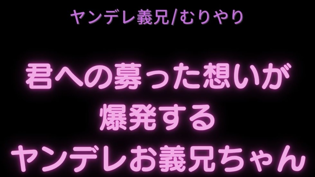【ヤンデレ義兄/むりやり】君への募った想いが爆発するヤンデレお兄ちゃん