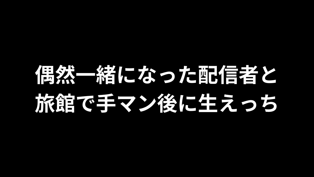 【R18/バイノーラル】偶然一緒になった配信者と旅館で手マン後に生えっち【完全無料】