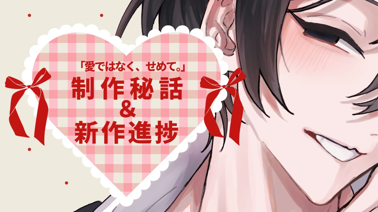 「愛ではなく、せめて。」制作秘話＆新作進捗