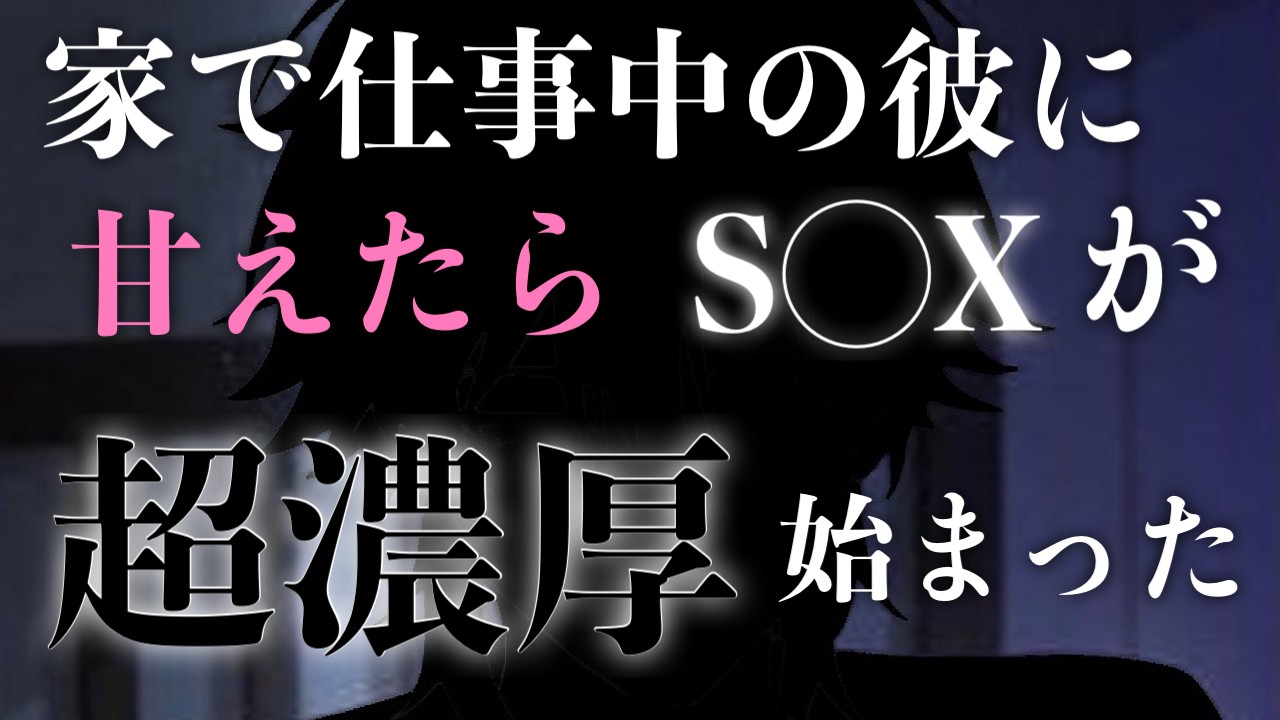 家で仕事中の彼に甘えたらスイッチが入っちゃって超濃厚S◯Xが始まった