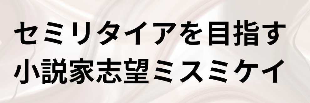 セミリタイアを目指す小説家志望ミスミケイ
