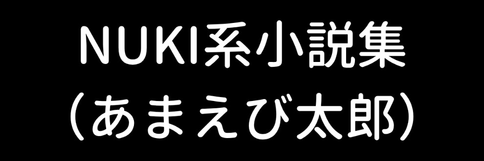 NUKI系小説集（あまえび太郎）