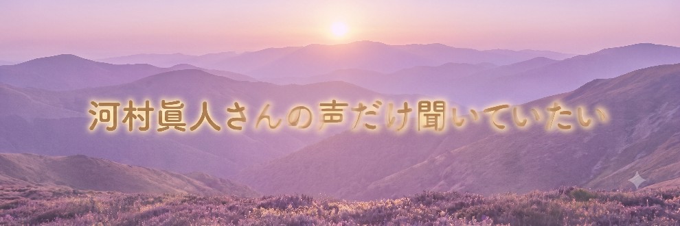 河村眞人さんの声だけ聞いていたい