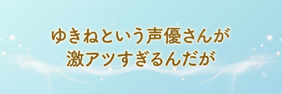 ゆきねという声優さんが激アツすぎるんだが